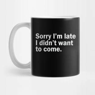 Sorry I’m late I didn’t want to come. Mug